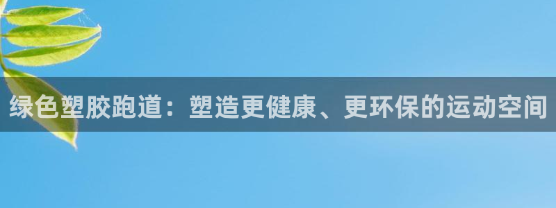 凯时国际最新：绿色塑胶跑道：塑造更健康、更环保的运动