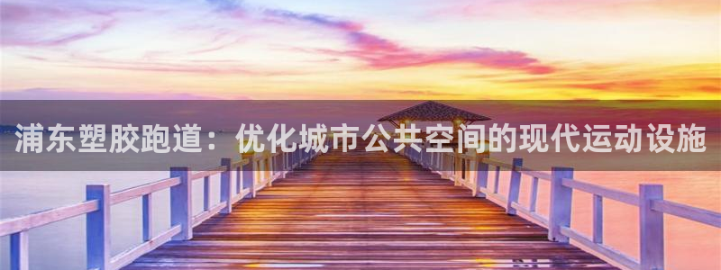 尊龙凯时凯发官网：浦东塑胶跑道：优化城市公共空间的现代运动设施