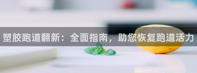 尊龙人生就是博AG：塑胶跑道翻新：全面指南，助您恢复