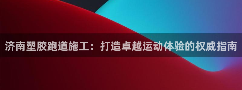 凯时游戏官方网站：济南塑胶跑道施工：打造卓越运动体验