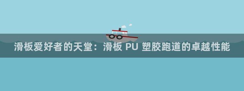 尊龙AG旗舰厅APP:滑板爱好者的天堂:滑板 PU 塑胶跑道